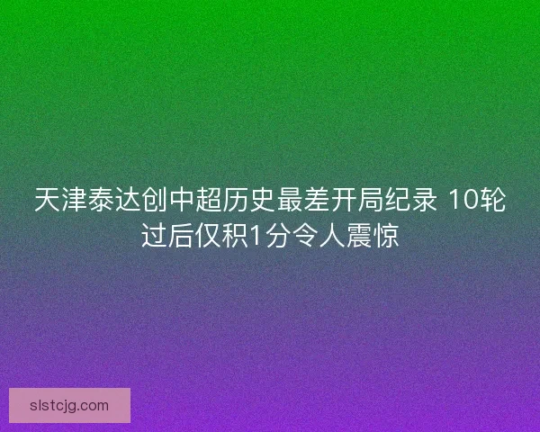 天津泰达创中超历史最差开局纪录 10轮过后仅积1分令人震惊