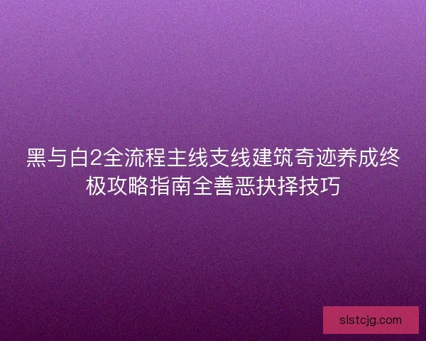 黑与白2全流程主线支线建筑奇迹养成终极攻略指南全善恶抉择技巧